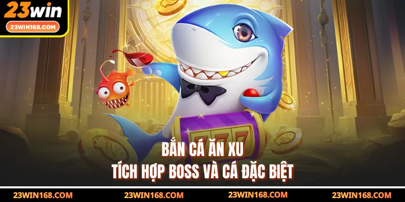 Bắn cá ăn xu tích hợp boss và cá đặc biệt