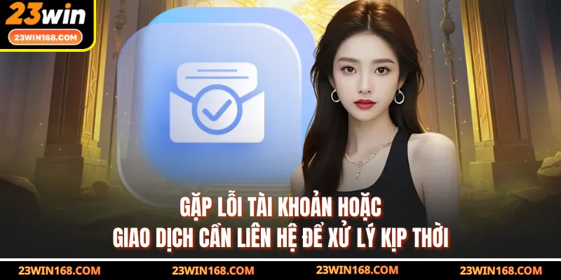 Gặp lỗi tài khoản hoặc giao dịch cần liên hệ để xử lý kịp thời