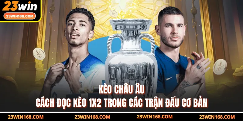 Kèo Châu Âu - Cách Đọc Kèo 1x2 Trong Các Trận Đấu Cơ Bản
