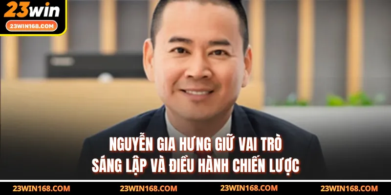 Nguyễn Gia Hưng giữ vai trò sáng lập và điều hành chiến lược